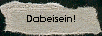 Dabeisein!
